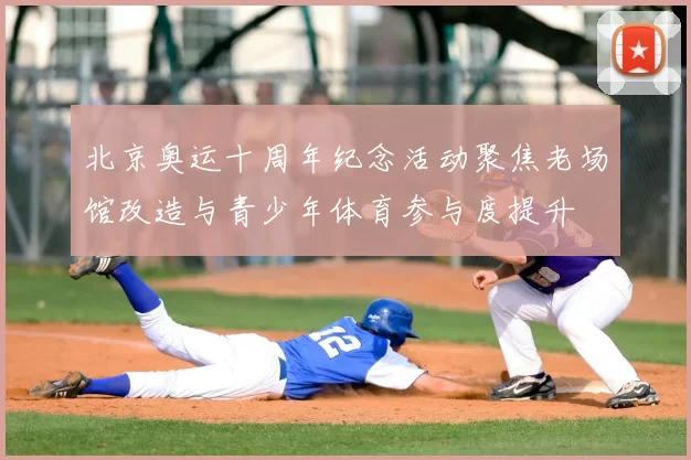 北京奥运十周年纪念活动聚焦老场馆改造与青少年体育参与度提升
