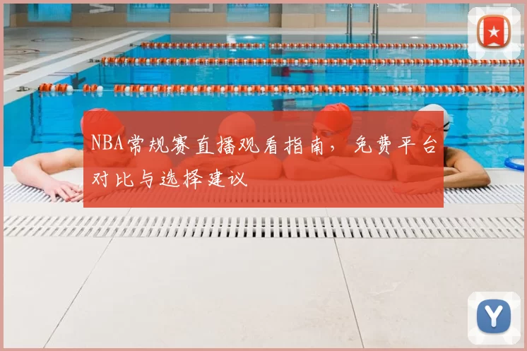 NBA常规赛直播观看指南，免费平台对比与选择建议