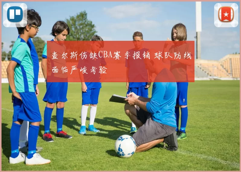 查尔斯伤缺CBA赛季报销 球队防线面临严峻考验