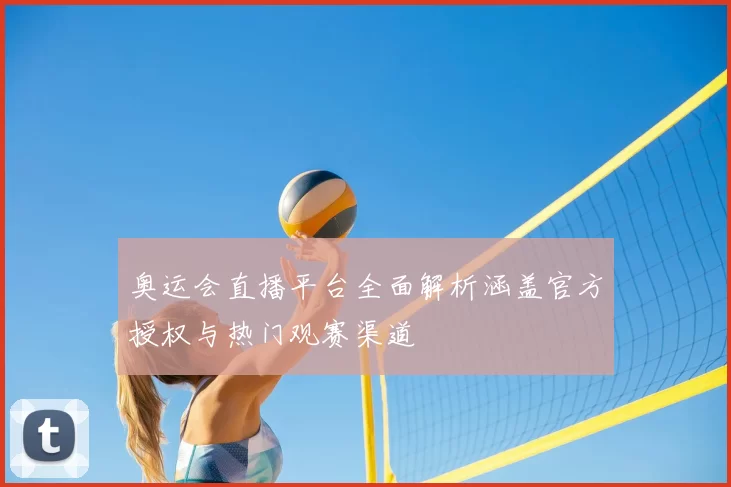 奥运会直播平台全面解析涵盖官方授权与热门观赛渠道