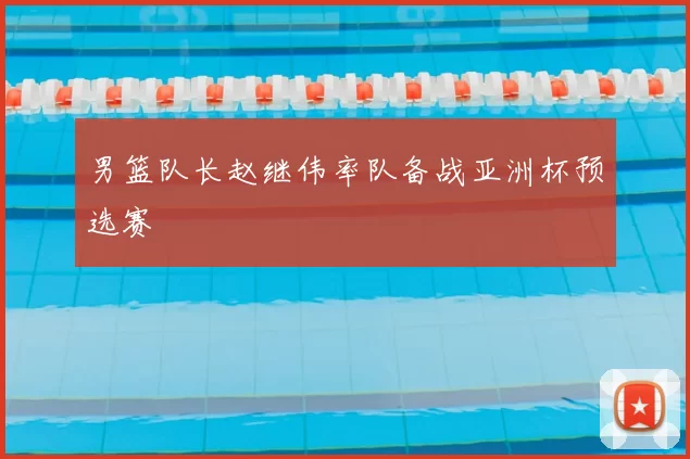 男篮队长赵继伟率队备战亚洲杯预选赛