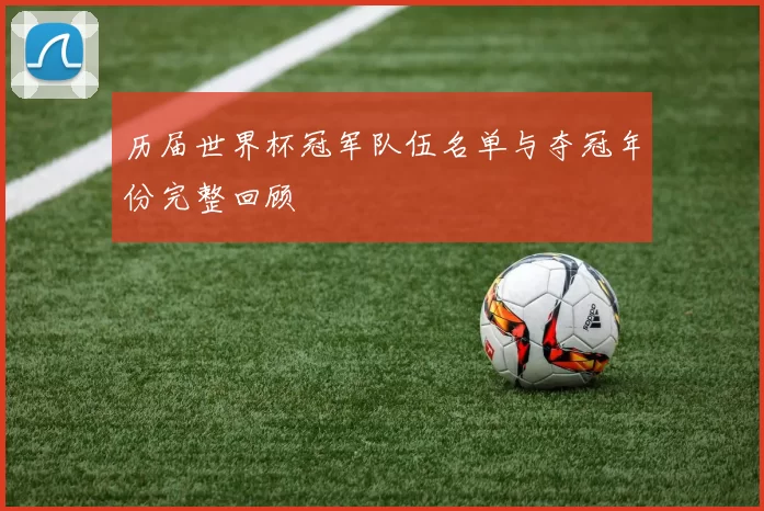 历届世界杯冠军队伍名单与夺冠年份完整回顾