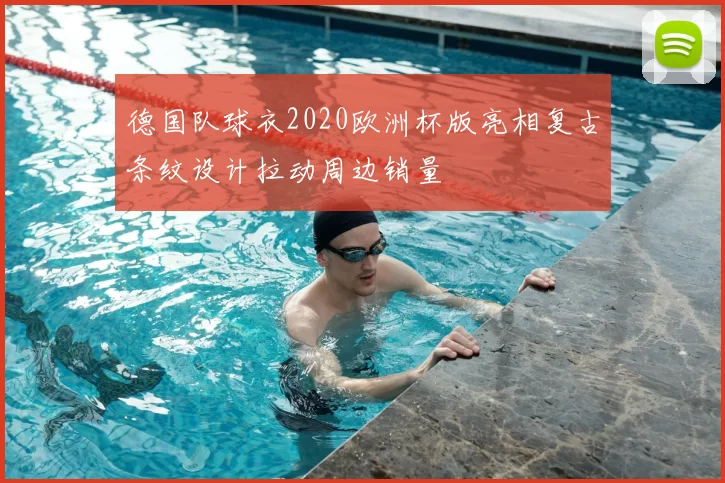 德国队球衣2020欧洲杯版亮相复古条纹设计拉动周边销量