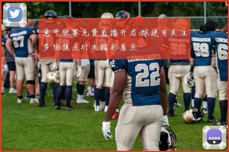 意甲联赛免费直播开启 球迷可关注多场焦点对决精彩看点