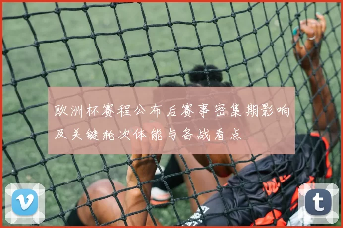欧洲杯赛程公布后赛事密集期影响及关键轮次体能与备战看点