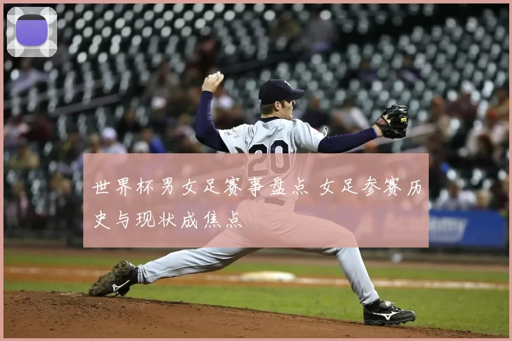 世界杯男女足赛事盘点 女足参赛历史与现状成焦点