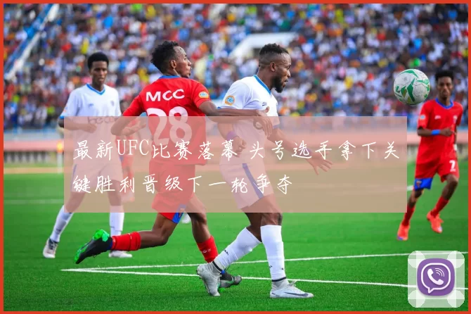 最新UFC比赛落幕 头号选手拿下关键胜利晋级下一轮争夺