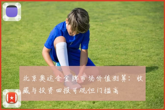 北京奥运会金牌市场价值测算:收藏与投资回报可观但门槛高