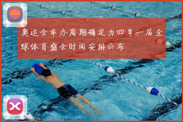 奥运会举办周期确定为四年一届全球体育盛会时间安排公布