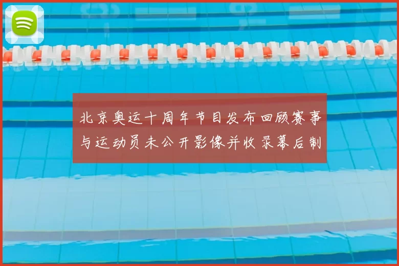 北京奥运十周年节目发布回顾赛事与运动员未公开影像并收录幕后制作