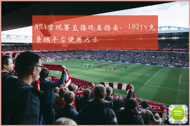 NBA常规赛直播观看指南,102tv免费线平台使用方法