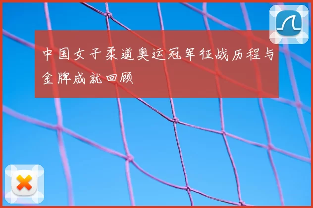 中国女子柔道奥运冠军征战历程与金牌成就回顾