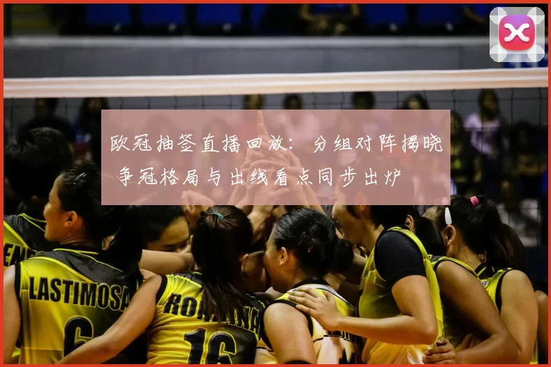 欧冠抽签直播回放：分组对阵揭晓 争冠格局与出线看点同步出炉