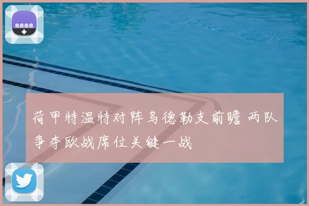 荷甲特温特对阵乌德勒支前瞻 两队争夺欧战席位关键一战