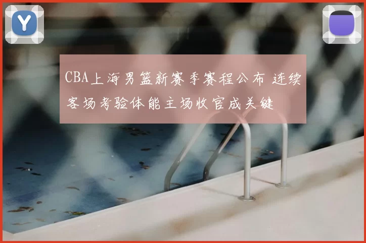 CBA上海男篮新赛季赛程公布 连续客场考验体能主场收官成关键