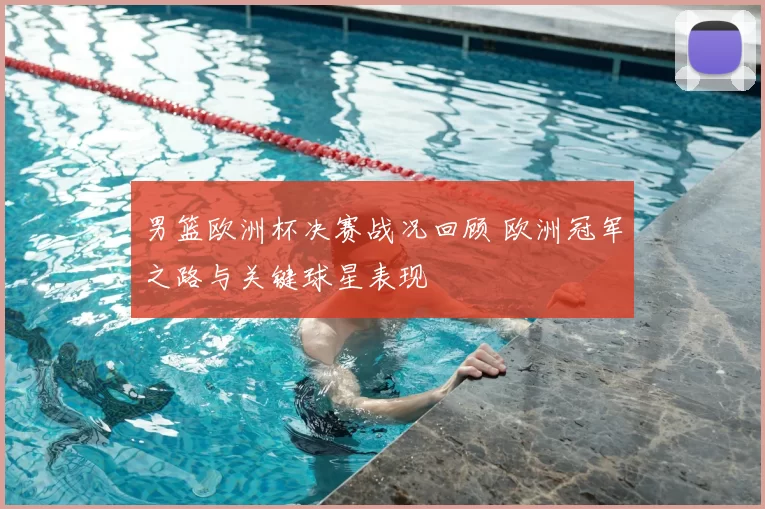 男篮欧洲杯决赛战况回顾 欧洲冠军之路与关键球星表现