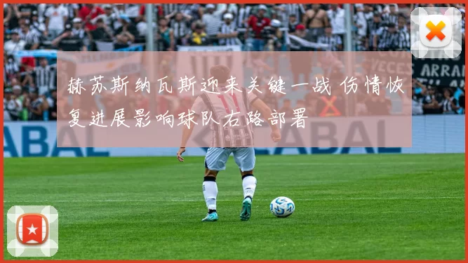 赫苏斯纳瓦斯迎来关键一战 伤情恢复进展影响球队右路部署