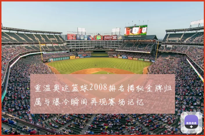 重温奥运篮球2008排名揭秘金牌归属与爆冷瞬间再现赛场记忆