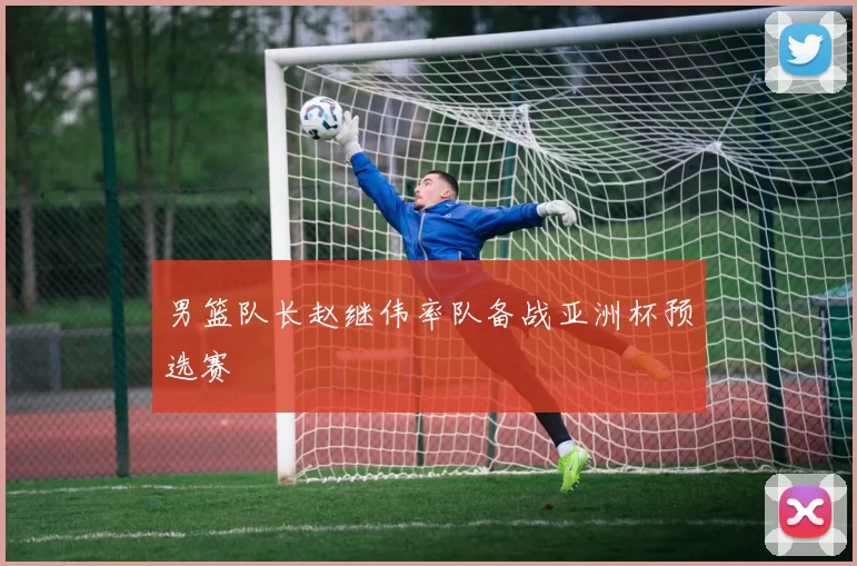 男篮队长赵继伟率队备战亚洲杯预选赛