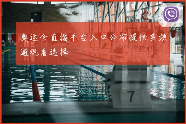 奥运会直播平台入口公布提供多频道观看选择