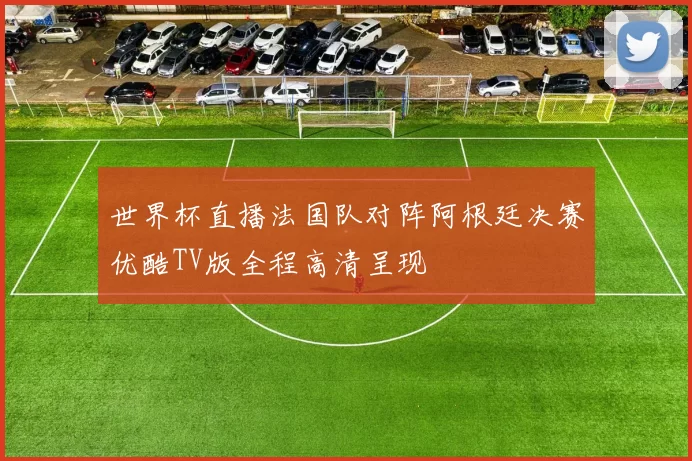 世界杯直播法国队对阵阿根廷决赛优酷TV版全程高清呈现