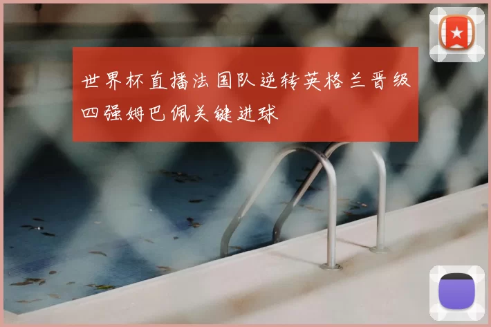 世界杯直播法国队逆转英格兰晋级四强姆巴佩关键进球