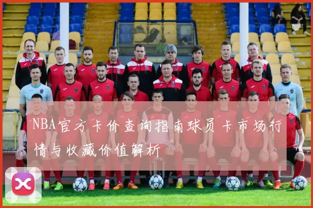 NBA官方卡价查询指南球员卡市场行情与收藏价值解析
