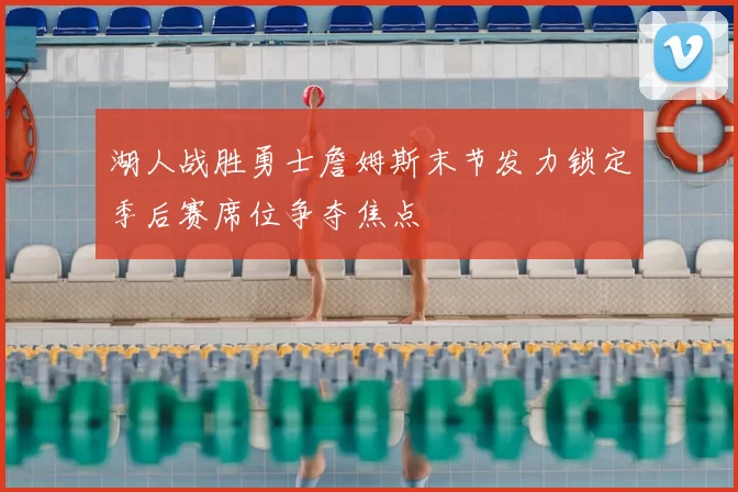 湖人战胜勇士詹姆斯末节发力锁定季后赛席位争夺焦点