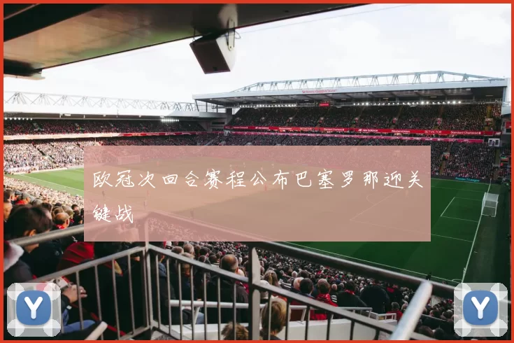 欧冠次回合赛程公布巴塞罗那迎关键战