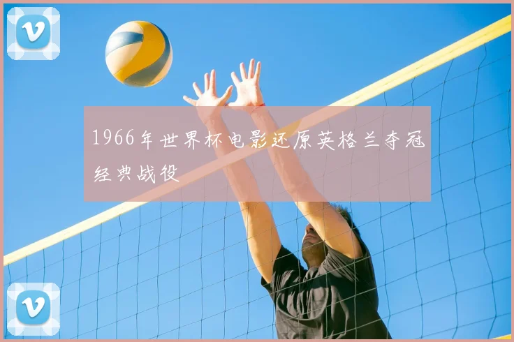 1966年世界杯电影还原英格兰夺冠经典战役