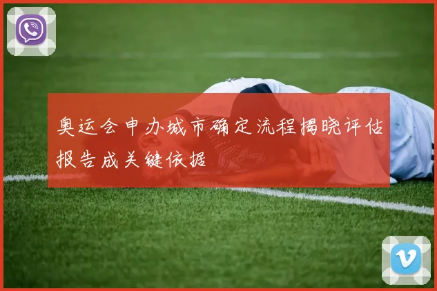 奥运会申办城市确定流程揭晓评估报告成关键依据
