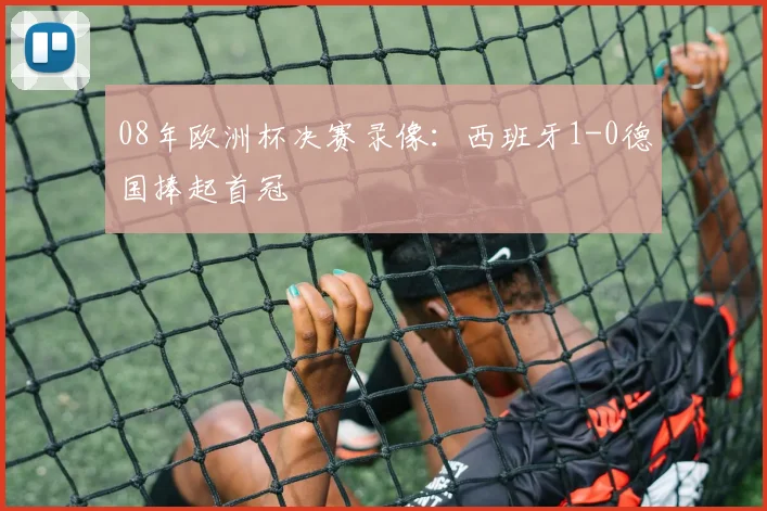 08年欧洲杯决赛录像：西班牙1-0德国捧起首冠