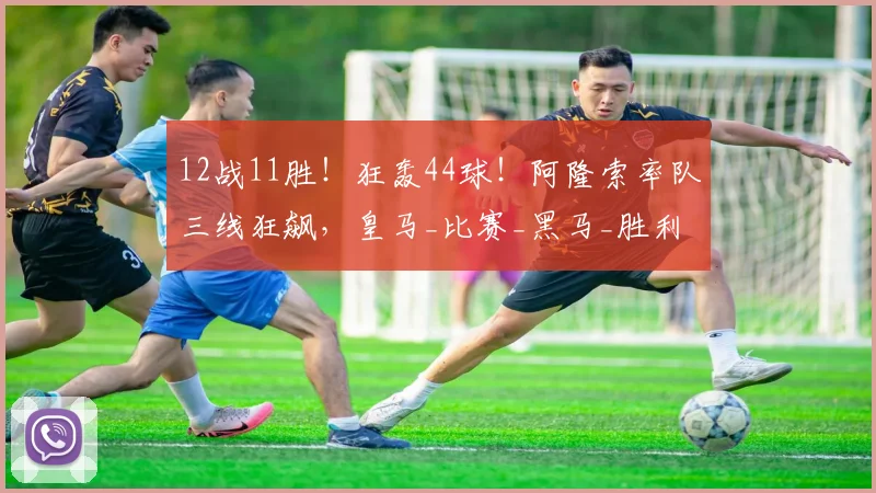 12战11胜！狂轰44球！阿隆索率队三线狂飙，皇马_比赛_黑马_胜利