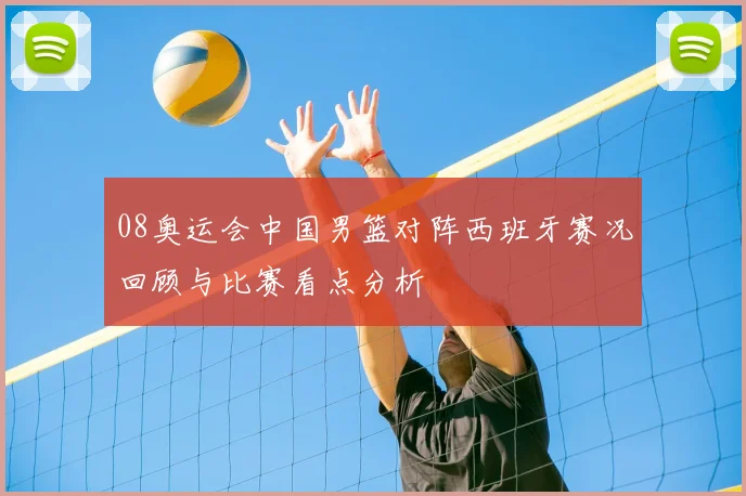 08奥运会中国男篮对阵西班牙赛况回顾与比赛看点分析