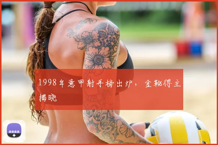 1998年意甲射手榜出炉,金靴得主揭晓