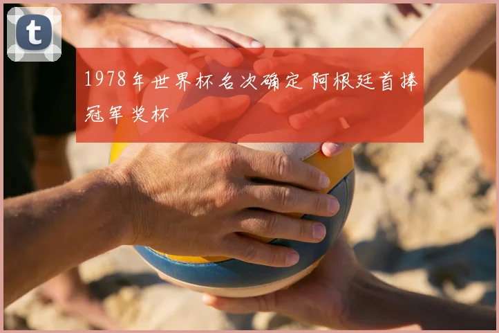 1978年世界杯名次确定 阿根廷首捧冠军奖杯