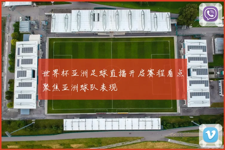世界杯亚洲足球直播开启赛程看点聚焦亚洲球队表现