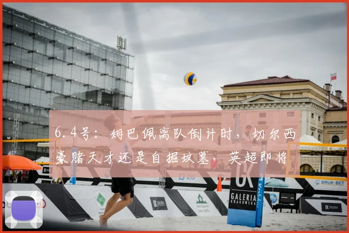 6.4号：姆巴佩离队倒计时，切尔西豪赌天才还是自掘坟墓，英超即将迎来最疯狂的巨星实验_皇马_体系_意甲