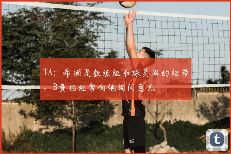 TA：希顿是教练组和球员间的纽带，B费也经常向他询问意见