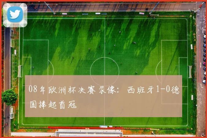 08年欧洲杯决赛录像：西班牙1-0德国捧起首冠